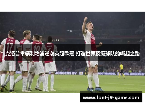 克洛普带领利物浦逆袭英超欧冠 打造世界顶级球队的崛起之路