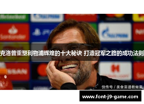 克洛普重塑利物浦辉煌的十大秘诀 打造冠军之路的成功法则