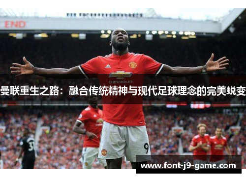 曼联重生之路：融合传统精神与现代足球理念的完美蜕变