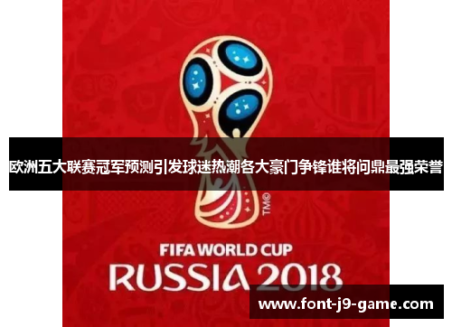 欧洲五大联赛冠军预测引发球迷热潮各大豪门争锋谁将问鼎最强荣誉
