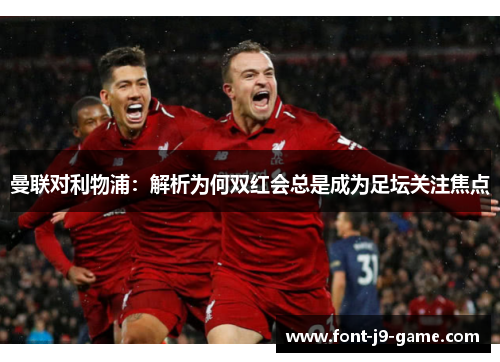 曼联对利物浦：解析为何双红会总是成为足坛关注焦点