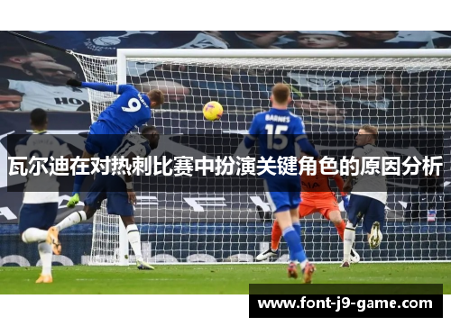 瓦尔迪在对热刺比赛中扮演关键角色的原因分析