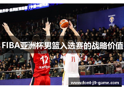 FIBA亚洲杯男篮入选赛的战略价值