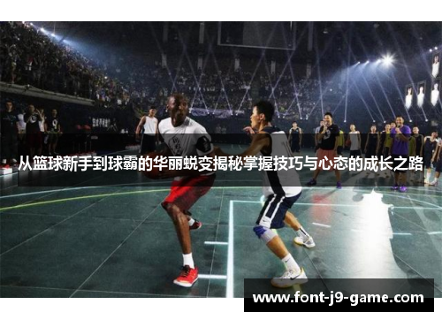 从篮球新手到球霸的华丽蜕变揭秘掌握技巧与心态的成长之路