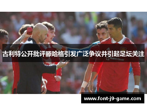 古利特公开批评滕哈格引发广泛争议并引起足坛关注