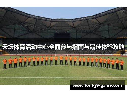 天坛体育活动中心全面参与指南与最佳体验攻略