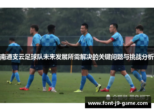 南通支云足球队未来发展所需解决的关键问题与挑战分析