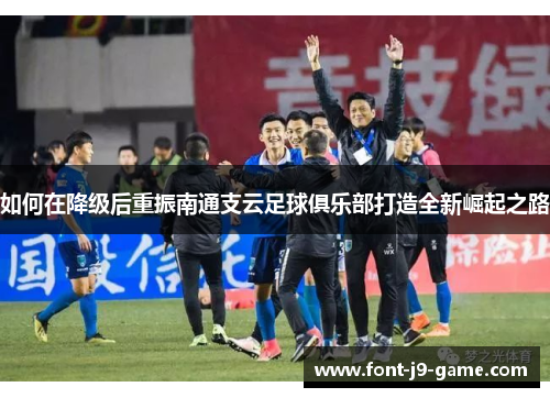 如何在降级后重振南通支云足球俱乐部打造全新崛起之路
