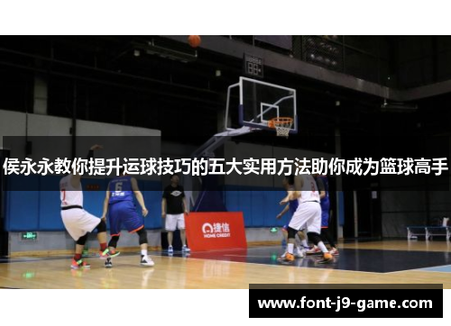 侯永永教你提升运球技巧的五大实用方法助你成为篮球高手
