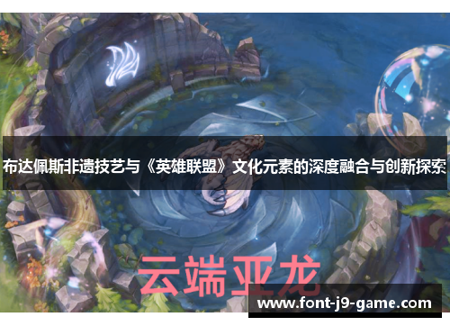 布达佩斯非遗技艺与《英雄联盟》文化元素的深度融合与创新探索