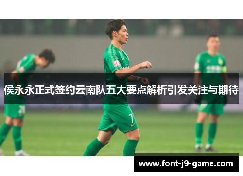 侯永永正式签约云南队五大要点解析引发关注与期待