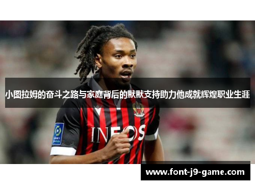 小图拉姆的奋斗之路与家庭背后的默默支持助力他成就辉煌职业生涯