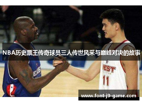 NBA历史票王传奇球员三人传世风采与巅峰对决的故事
