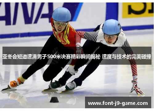 亚冬会短道速滑男子500米决赛精彩瞬间揭秘 速度与技术的完美碰撞