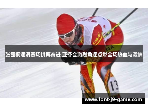张楚桐速滑赛场拼搏奋进 亚冬会激烈角逐点燃全场热血与激情