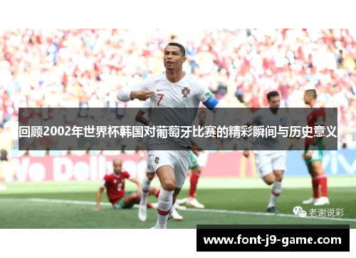 回顾2002年世界杯韩国对葡萄牙比赛的精彩瞬间与历史意义