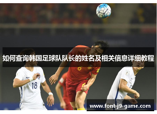 如何查询韩国足球队队长的姓名及相关信息详细教程