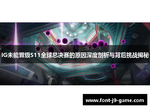 IG未能晋级S11全球总决赛的原因深度剖析与背后挑战揭秘