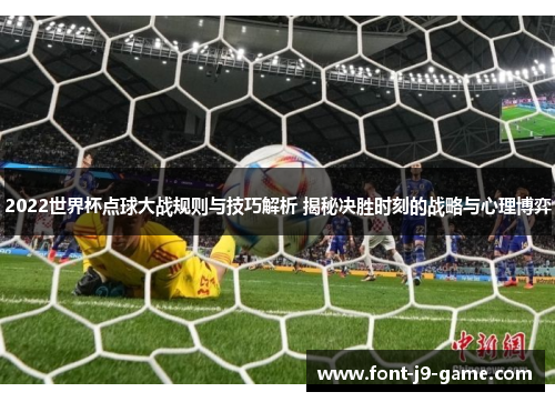 2022世界杯点球大战规则与技巧解析 揭秘决胜时刻的战略与心理博弈