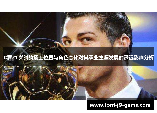 C罗21岁时的场上位置与角色变化对其职业生涯发展的深远影响分析