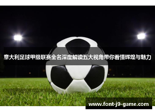 意大利足球甲级联赛全名深度解读五大视角带你看懂辉煌与魅力