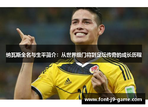 纳瓦斯全名与生平简介：从世界级门将到足坛传奇的成长历程