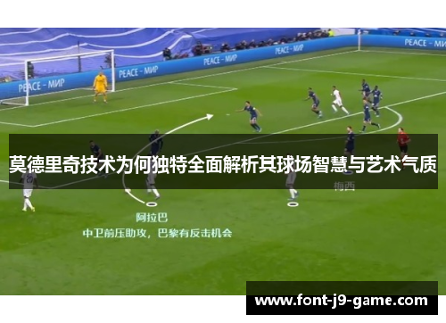 莫德里奇技术为何独特全面解析其球场智慧与艺术气质