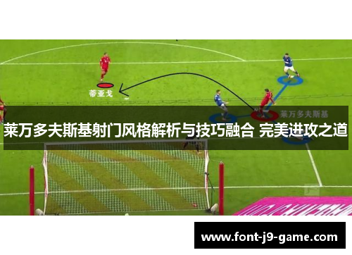 莱万多夫斯基射门风格解析与技巧融合 完美进攻之道