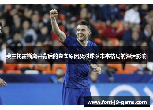 费兰托雷斯离开背后的真实原因及对球队未来格局的深远影响 费兰托雷斯离开背后的真实原因及对球队未来格局的深远影响