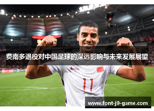 费南多退役对中国足球的深远影响与未来发展展望 费南多退役对中国足球的深远影响与未来发展展望