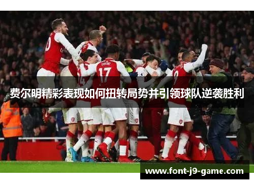 费尔明精彩表现如何扭转局势并引领球队逆袭胜利 费尔明精彩表现如何扭转局势并引领球队逆袭胜利
