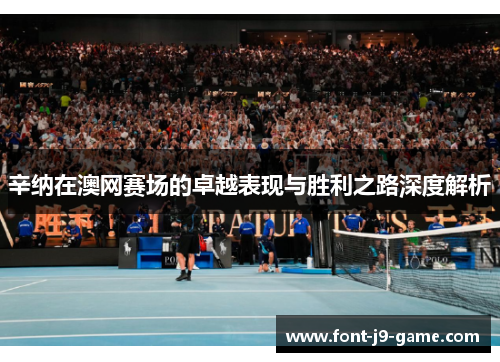 辛纳在澳网赛场的卓越表现与胜利之路深度解析 辛纳在澳网赛场的卓越表现与胜利之路深度解析
