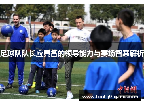 足球队队长应具备的领导能力与赛场智慧解析 足球队队长应具备的领导能力与赛场智慧解析