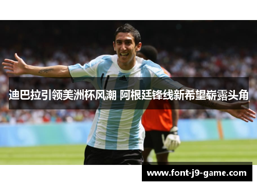 迪巴拉引领美洲杯风潮 阿根廷锋线新希望崭露头角 迪巴拉引领美洲杯风潮 阿根廷锋线新希望崭露头角