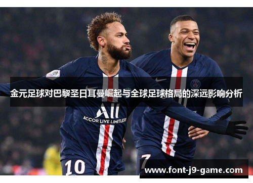 金元足球对巴黎圣日耳曼崛起与全球足球格局的深远影响分析 金元足球对巴黎圣日耳曼崛起与全球足球格局的深远影响分析