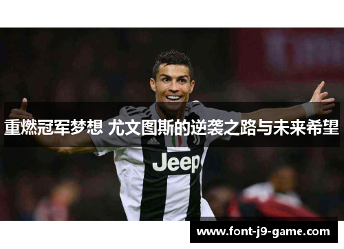 重燃冠军梦想 尤文图斯的逆袭之路与未来希望 重燃冠军梦想 尤文图斯的逆袭之路与未来希望