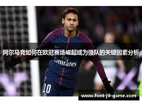 阿尔马竞如何在欧冠赛场崛起成为强队的关键因素分析 阿尔马竞如何在欧冠赛场崛起成为强队的关键因素分析