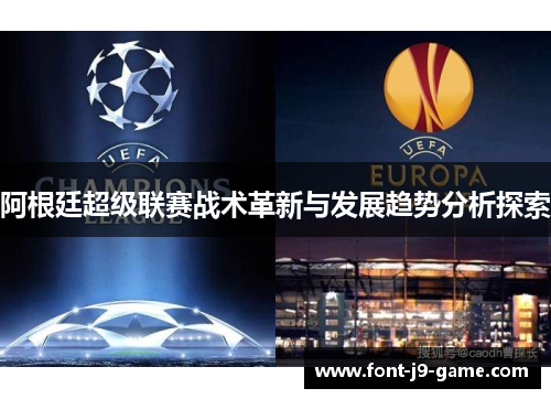 阿根廷超级联赛战术革新与发展趋势分析探索 阿根廷超级联赛战术革新与发展趋势分析探索