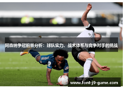 阿森纳争冠前景分析:球队实力、战术体系与竞争对手的挑战 阿森纳争冠前景分析:球队实力、战术体系与竞争对手的挑战