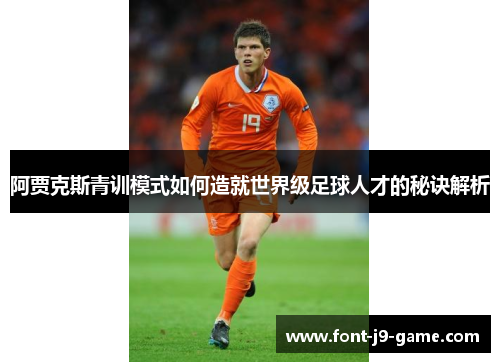 阿贾克斯青训模式如何造就世界级足球人才的秘诀解析 阿贾克斯青训模式如何造就世界级足球人才的秘诀解析
