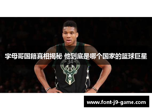 字母哥国籍真相揭秘 他到底是哪个国家的篮球巨星