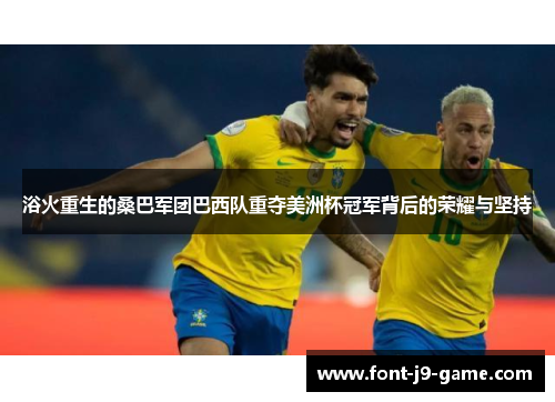 浴火重生的桑巴军团巴西队重夺美洲杯冠军背后的荣耀与坚持 浴火重生的桑巴军团巴西队重夺美洲杯冠军背后的荣耀与坚持