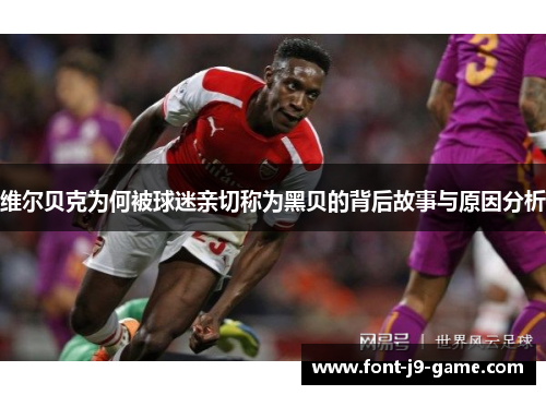 维尔贝克为何被球迷亲切称为黑贝的背后故事与原因分析