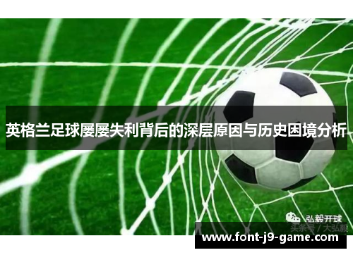 英格兰足球屡屡失利背后的深层原因与历史困境分析