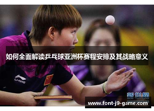 如何全面解读乒乓球亚洲杯赛程安排及其战略意义