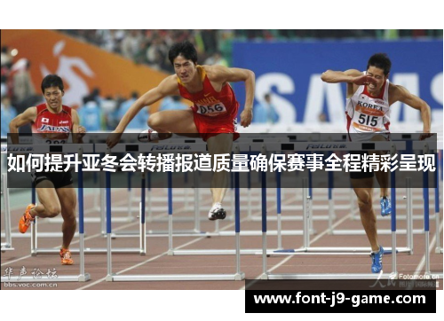 如何提升亚冬会转播报道质量确保赛事全程精彩呈现