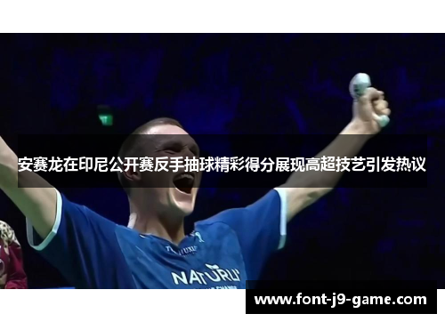 安赛龙在印尼公开赛反手抽球精彩得分展现高超技艺引发热议