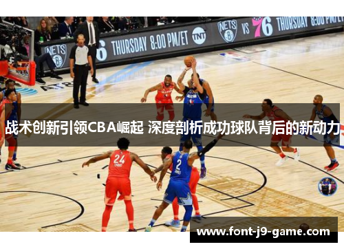 战术创新引领CBA崛起 深度剖析成功球队背后的新动力
