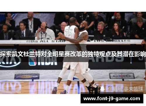 探索凯文杜兰特对全明星赛改革的独特观点及其潜在影响 探索凯文杜兰特对全明星赛改革的独特观点及其潜在影响