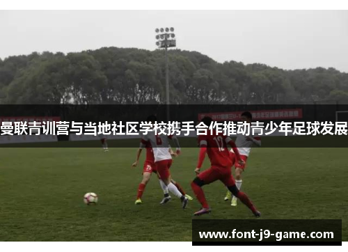 曼联青训营与当地社区学校携手合作推动青少年足球发展